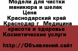 Модели для чистки, маникюра и шелак › Цена ­ 100 - Краснодарский край, Краснодар г. Медицина, красота и здоровье » Косметические услуги   